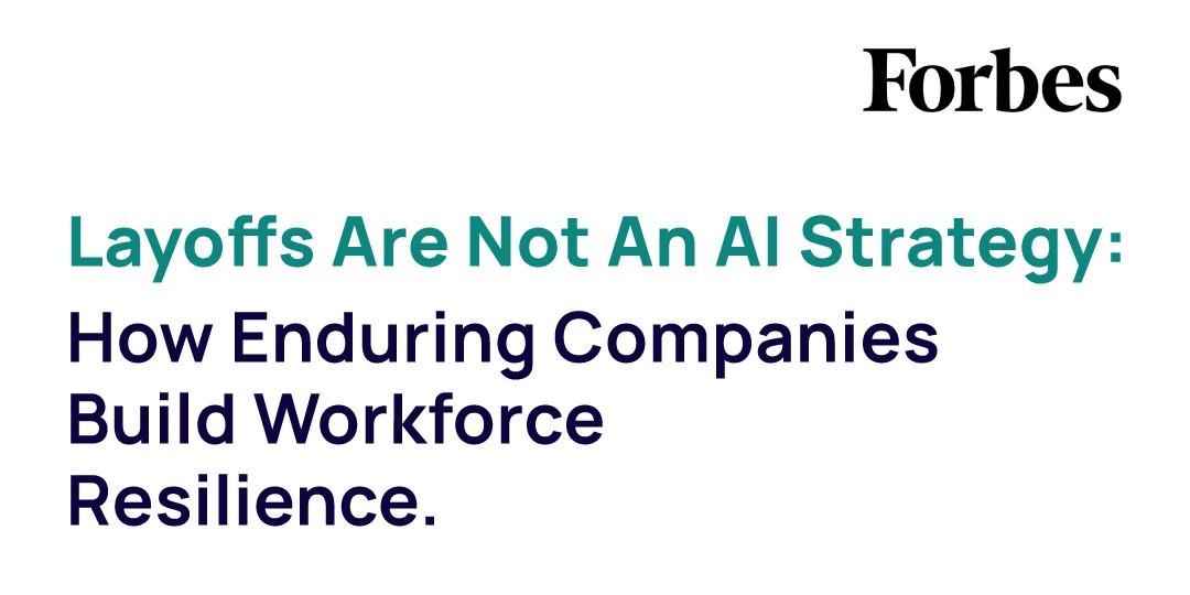 ​Layoffs Are Not An AI Strategy: How Enduring Companies Build Workforce Resilience
